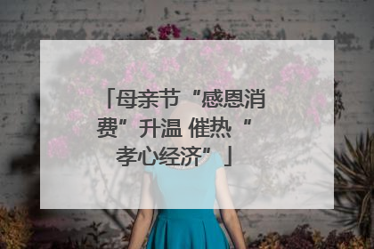 母亲节“感恩消费”升温 催热“孝心经济”