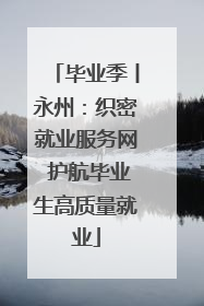 毕业季丨永州：织密就业服务网 护航毕业生高质量就业