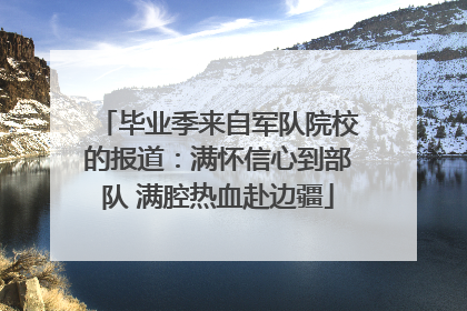 毕业季来自军队院校的报道：满怀信心到部队 满腔热血赴边疆