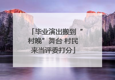 毕业演出搬到“村晚”舞台 村民来当评委打分
