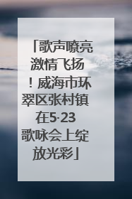 歌声嘹亮 激情飞扬！威海市环翠区张村镇在5·23歌咏会上绽放光彩