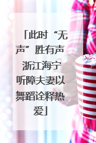 此时“无声”胜有声 浙江海宁听障夫妻以舞蹈诠释热爱