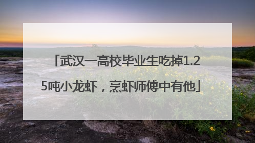 武汉一高校毕业生吃掉1.25吨小龙虾，烹虾师傅中有他