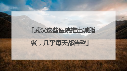 武汉这些医院推出减脂餐，几乎每天都售罄