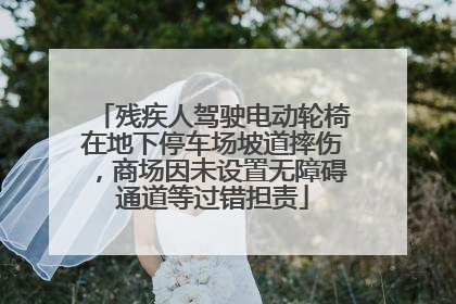 残疾人驾驶电动轮椅在地下停车场坡道摔伤，商场因未设置无障碍通道等过错担责