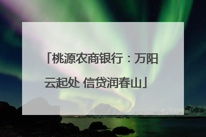 桃源农商银行：万阳云起处 信贷润春山
