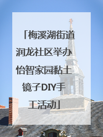 梅溪湖街道润龙社区举办怡智家园黏土镜子DIY手工活动