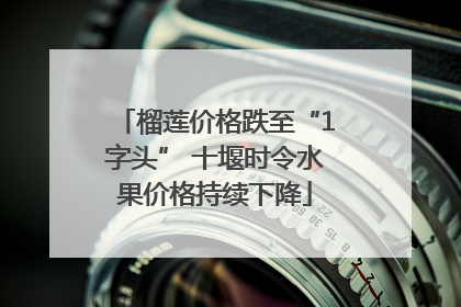 榴莲价格跌至“1字头” 十堰时令水果价格持续下降