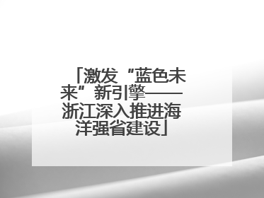 激发“蓝色未来”新引擎——浙江深入推进海洋强省建设