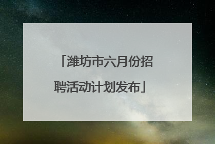 潍坊市六月份招聘活动计划发布
