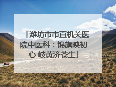 潍坊市市直机关医院中医科：锦旗映初心 岐黄济苍生