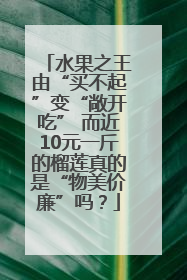 水果之王由“买不起”变“敞开吃” 而近10元一斤的榴莲真的是“物美价廉”吗？