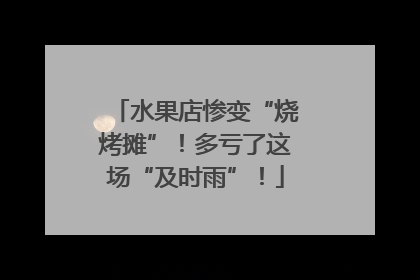水果店惨变“烧烤摊”！多亏了这场“及时雨”！