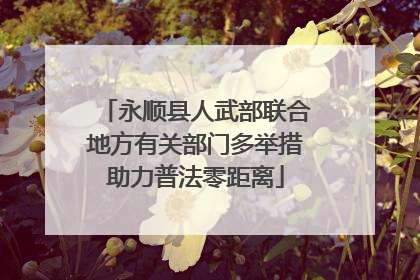 永顺县人武部联合地方有关部门多举措助力普法零距离