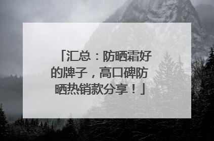 汇总：防晒霜好的牌子，高口碑防晒热销款分享！