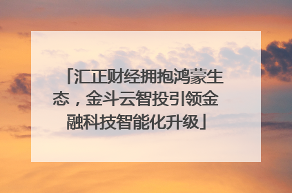 汇正财经拥抱鸿蒙生态，金斗云智投引领金融科技智能化升级