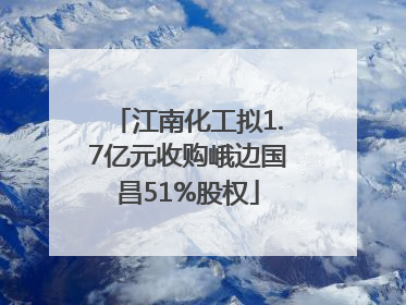 江南化工拟1.7亿元收购峨边国昌51%股权