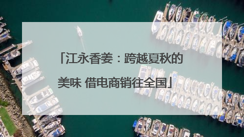 江永香姜：跨越夏秋的美味 借电商销往全国