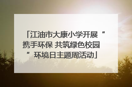 江油市大康小学开展“携手环保 共筑绿色校园”环境日主题周活动