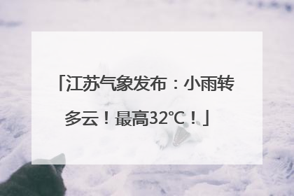 江苏气象发布：小雨转多云！最高32℃！