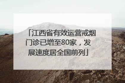 江西省有效运营戒烟门诊已增至80家，发展速度居全国前列