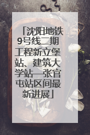 沈阳地铁9号线二期工程新立堡站、建筑大学站—张官屯站区间最新进展
