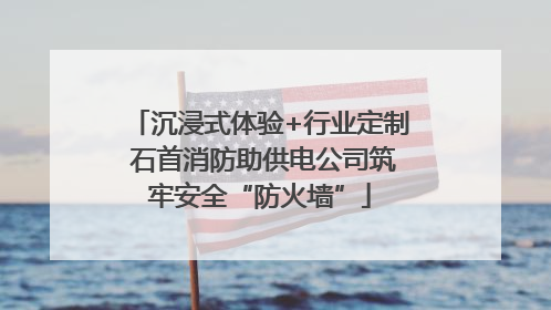 沉浸式体验+行业定制 石首消防助供电公司筑牢安全“防火墙”