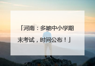 河南：多地中小学期末考试，时间公布！