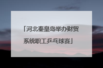 河北秦皇岛举办财贸系统职工乒乓球赛