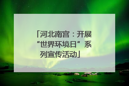 河北南宫：开展“世界环境日”系列宣传活动