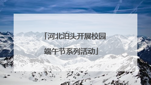 河北泊头开展校园端午节系列活动