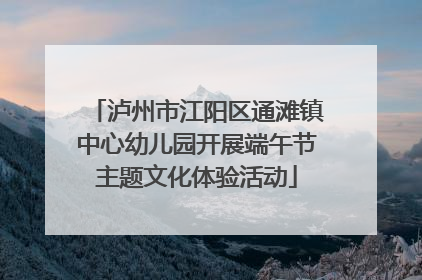 泸州市江阳区通滩镇中心幼儿园开展端午节主题文化体验活动