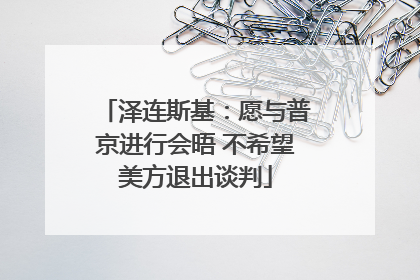 泽连斯基：愿与普京进行会晤 不希望美方退出谈判