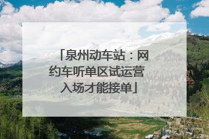 泉州动车站：网约车听单区试运营 入场才能接单