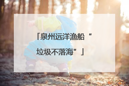泉州远洋渔船“垃圾不落海”