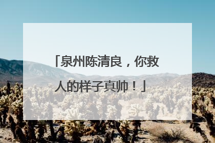 泉州陈清良，你救人的样子真帅！