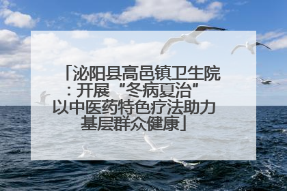 泌阳县高邑镇卫生院：开展“冬病夏治” 以中医药特色疗法助力基层群众健康