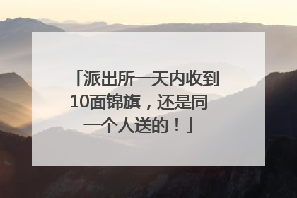 派出所一天内收到10面锦旗，还是同一个人送的！