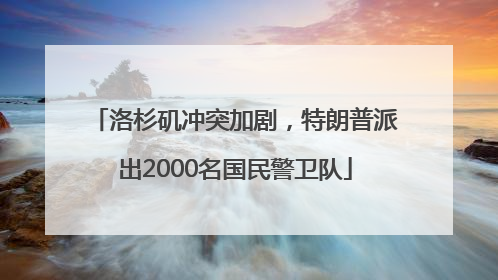 洛杉矶冲突加剧，特朗普派出2000名国民警卫队