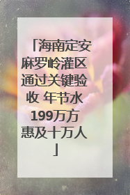 海南定安麻罗岭灌区通过关键验收 年节水199万方惠及十万人