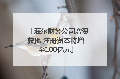 海尔财务公司增资获批 注册资本将增至100亿元
