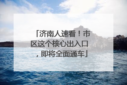 济南人速看！市区这个核心出入口，即将全面通车