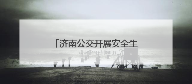 济南公交开展安全生产月多场景实战演练 筑牢交通安全防线