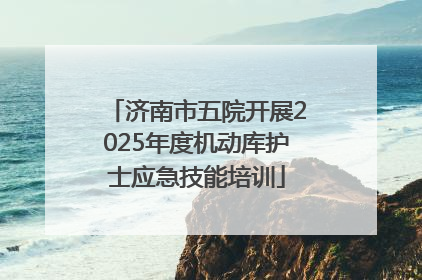 济南市五院开展2025年度机动库护士应急技能培训