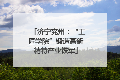 济宁兖州：“工匠学院”锻造高新精特产业铁军