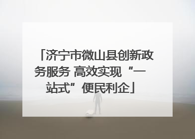 济宁市微山县创新政务服务 高效实现“一站式”便民利企