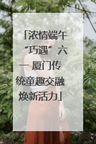 浓情端午“巧遇”六一 厦门传统童趣交融焕新活力
