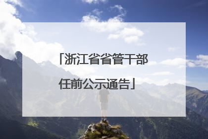 浙江省省管干部任前公示通告