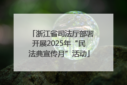 浙江省司法厅部署开展2025年“民法典宣传月”活动