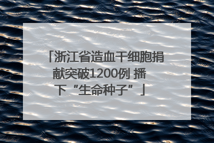 浙江省造血干细胞捐献突破1200例 播下“生命种子”